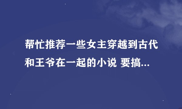 帮忙推荐一些女主穿越到古代和王爷在一起的小说 要搞笑的 不要虐的 尽量多点 谢谢了