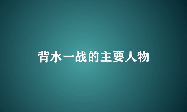 背水一战的主要人物