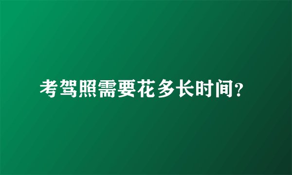 考驾照需要花多长时间？