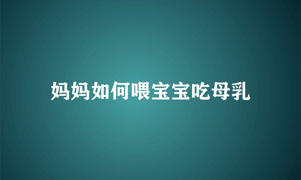 妈妈如何喂宝宝吃母乳