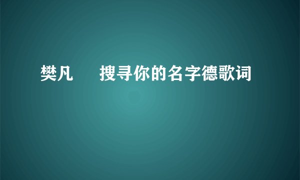 樊凡     搜寻你的名字德歌词