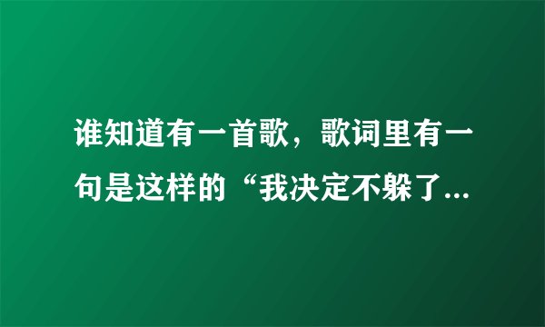 谁知道有一首歌，歌词里有一句是这样的“我决定不躲了你决定.......”