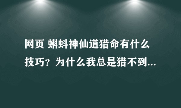 网页 蝌蚪神仙道猎命有什么技巧？为什么我总是猎不到万寿无疆呢？