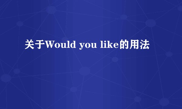 关于Would you like的用法