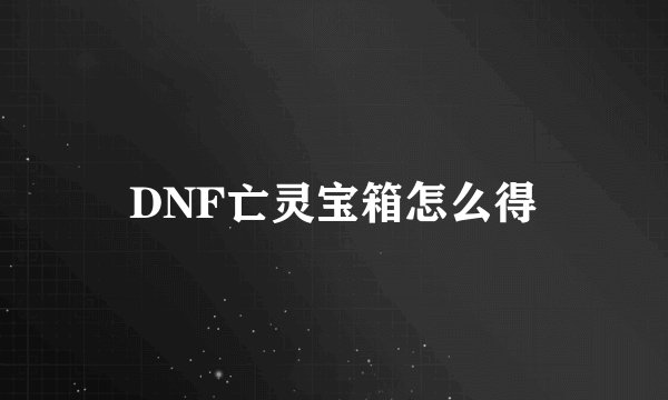 DNF亡灵宝箱怎么得