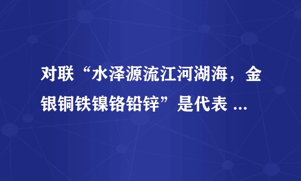 对联“水泽源流江河湖海，金银铜铁镍铬铅锌”是代表 哪两个省