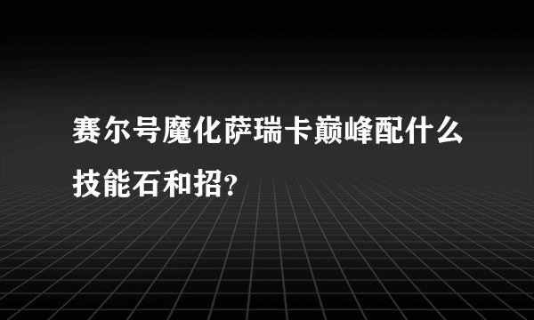 赛尔号魔化萨瑞卡巅峰配什么技能石和招？