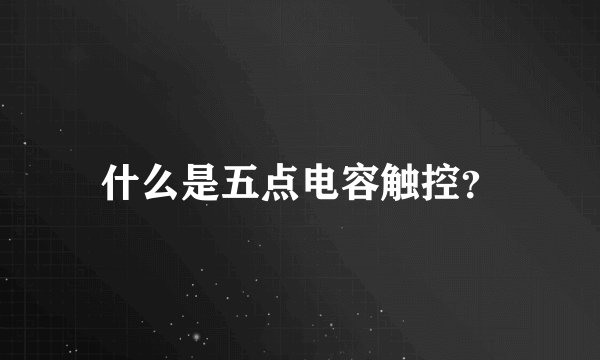什么是五点电容触控？