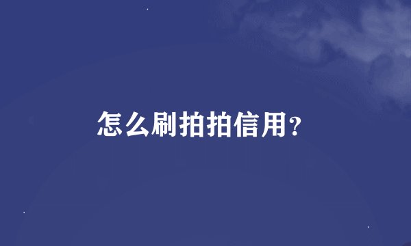 怎么刷拍拍信用？