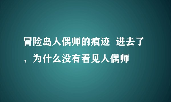 冒险岛人偶师的痕迹  进去了，为什么没有看见人偶师