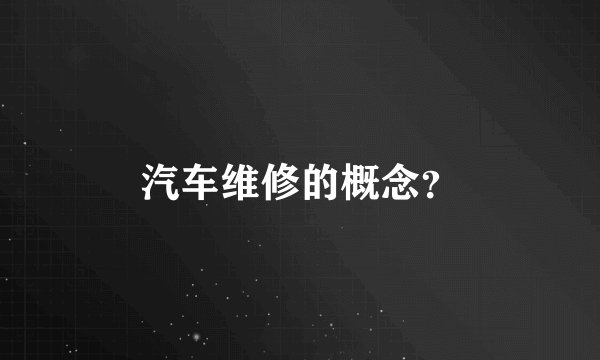 汽车维修的概念？