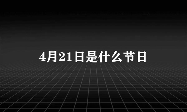 4月21日是什么节日