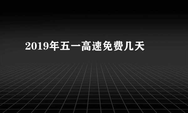 2019年五一高速免费几天