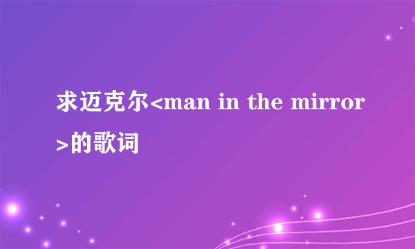 求迈克尔<man in the mirror>的歌词