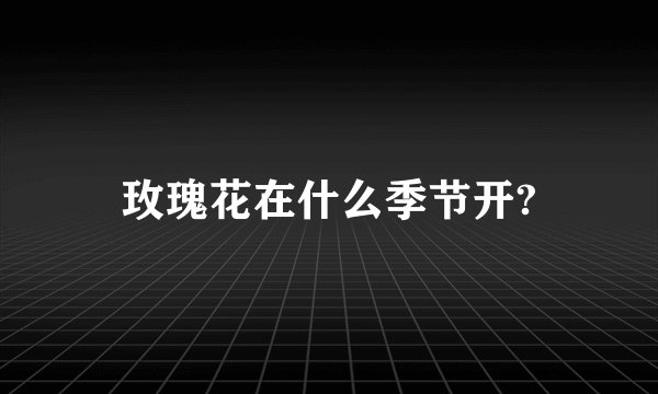 玫瑰花在什么季节开?