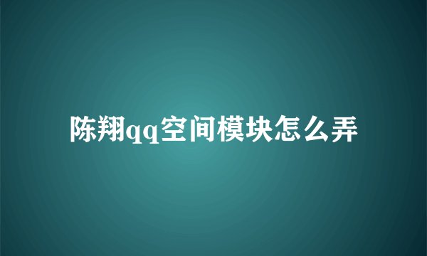 陈翔qq空间模块怎么弄