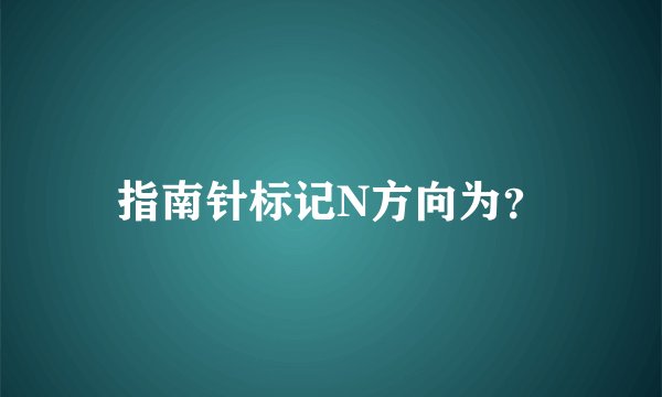 指南针标记N方向为？