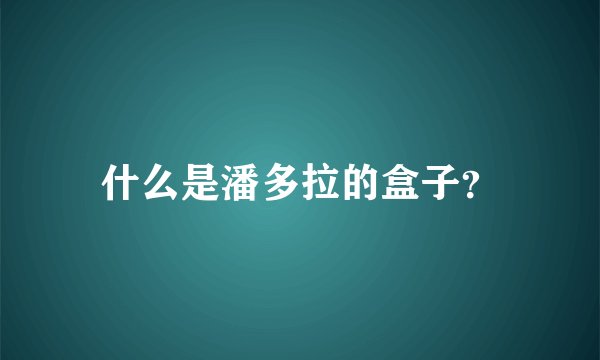 什么是潘多拉的盒子？