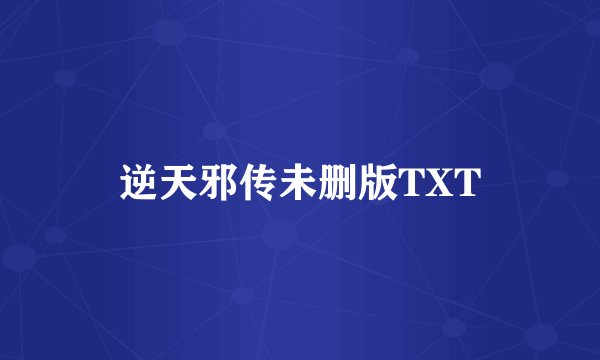 逆天邪传未删版TXT