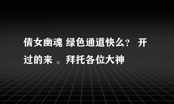 倩女幽魂 绿色通道快么？ 开过的来 。拜托各位大神