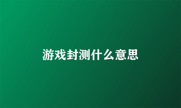 游戏封测什么意思