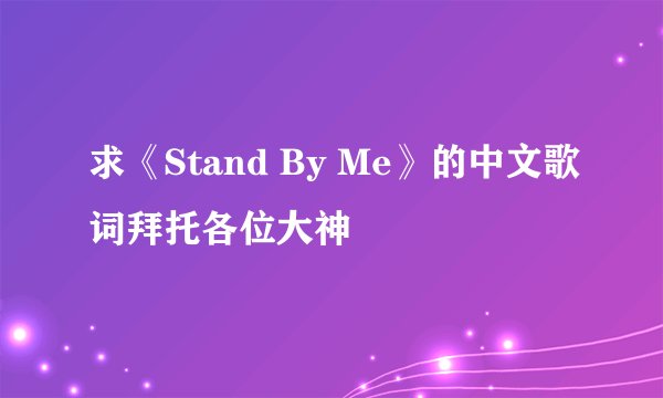 求《Stand By Me》的中文歌词拜托各位大神