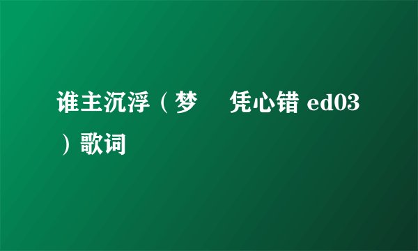 谁主沉浮（梦璟 凭心错 ed03）歌词