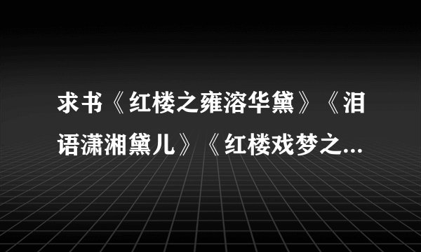 求书《红楼之雍溶华黛》《泪语潇湘黛儿》《红楼戏梦之黛玉 等完结
