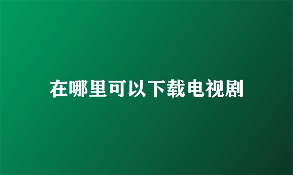 在哪里可以下载电视剧