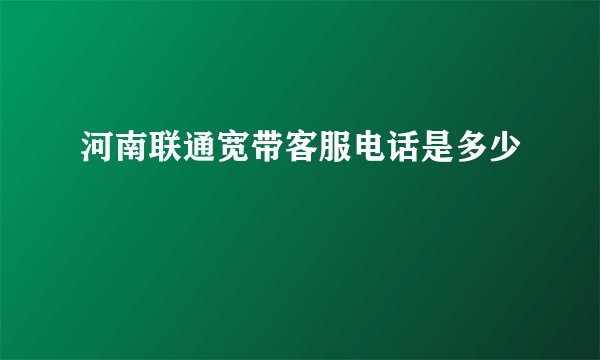河南联通宽带客服电话是多少