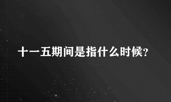 十一五期间是指什么时候？