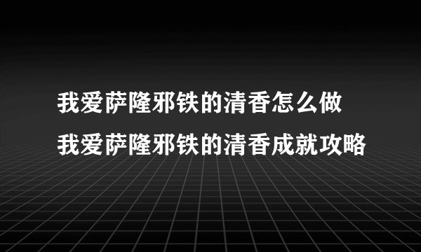我爱萨隆邪铁的清香怎么做 我爱萨隆邪铁的清香成就攻略