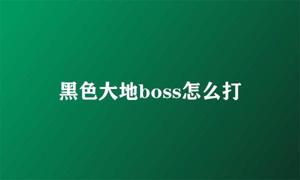 黑色大地boss怎么打