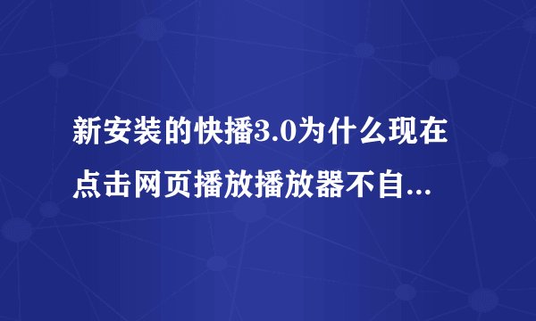 新安装的快播3.0为什么现在点击网页播放播放器不自动弹出那，我想用播放器播放