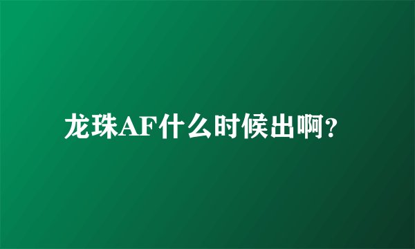 龙珠AF什么时候出啊？