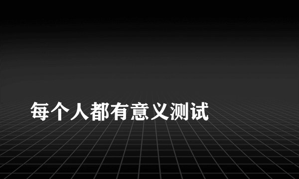 
每个人都有意义测试


