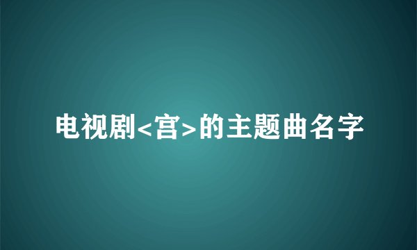 电视剧<宫>的主题曲名字