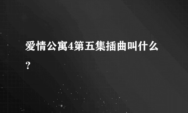 爱情公寓4第五集插曲叫什么？