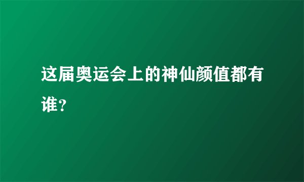 这届奥运会上的神仙颜值都有谁？
