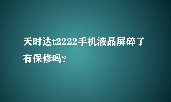 天时达t2222手机液晶屏碎了有保修吗？