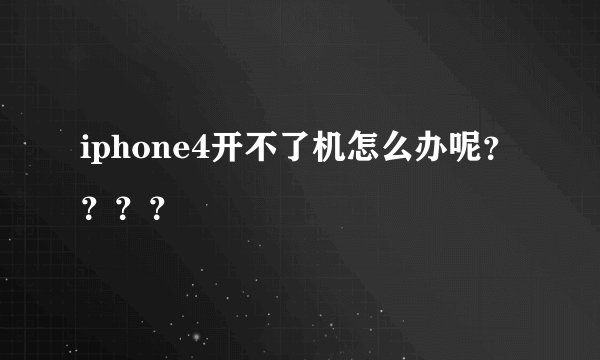 iphone4开不了机怎么办呢？？？？