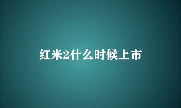 红米2什么时候上市