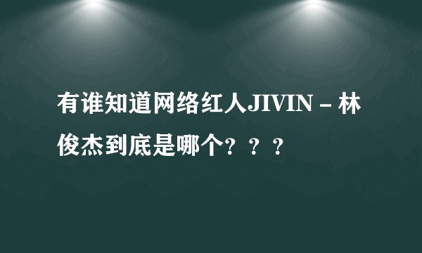 有谁知道网络红人JIVIN－林俊杰到底是哪个？？？