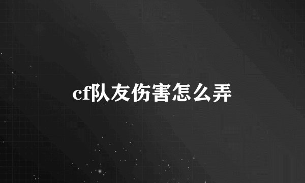 cf队友伤害怎么弄