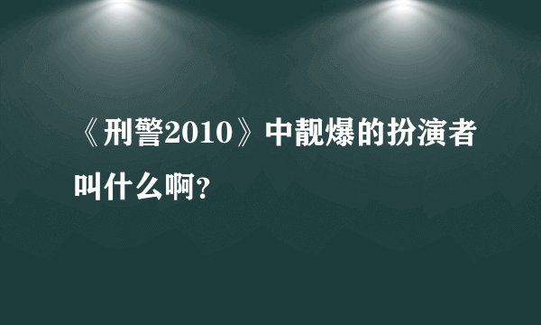 《刑警2010》中靓爆的扮演者叫什么啊？