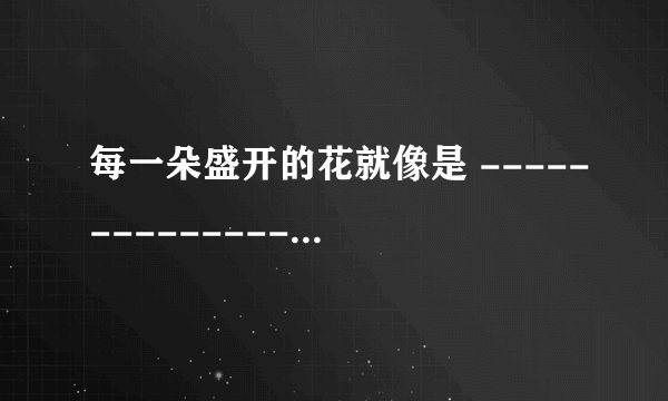 每一朵盛开的花就像是 --------------？（写5个比喻句）
