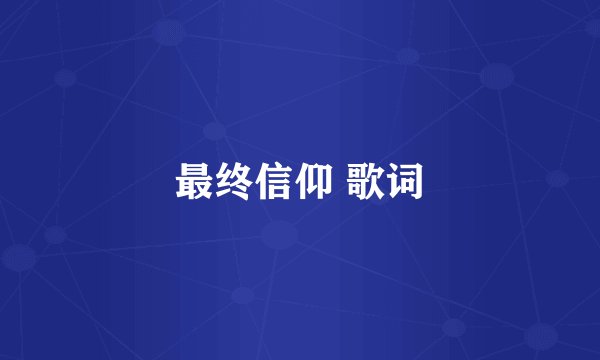 最终信仰 歌词