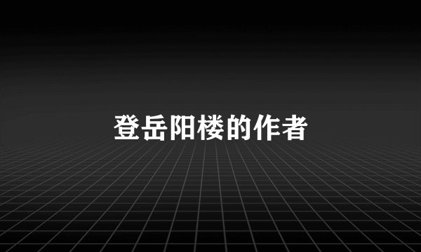 登岳阳楼的作者