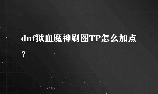 dnf狱血魔神刷图TP怎么加点？