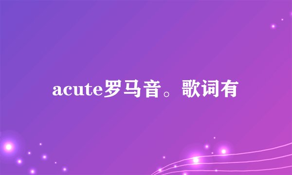 acute罗马音。歌词有